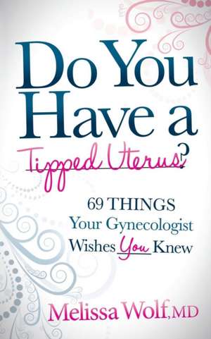 Do You Have a Tipped Uterus?: 69 Things Your Gynecologist Wishes You Knew de Melissa Wolf