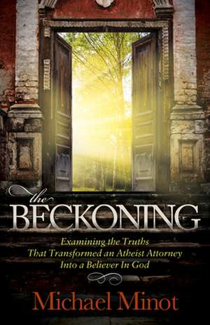 The Beckoning: Examining the Truths That Transformed an Atheist Attorney Into a Believer in God de Michael Minot