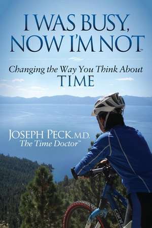 I Was Busy Now I'm Not: Changing the Way You Think about Time de Joseph Peck