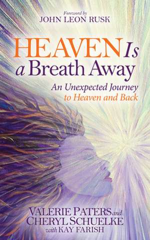 Heaven Is a Breath Away: An Unexptected Journey to Heaven and Back de Valerie Paters