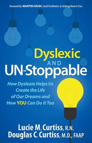 Dyslexic and Un-Stoppable: How Dyslexia Helps Us Create the Life of Our Dreams and How You Can Do It Too de Lucie M. Curtiss