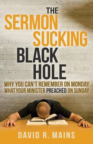 The Sermon Sucking Black Hole: Why You Can't Remember on Monday What Your Minister Preached on Sunday de David R. Mains