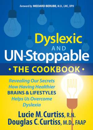 Dyslexic and Un-Stoppable the Cookbook: Revealing Our Secrets How Having Healthier Brains and Lifestyles Helps Us Overcome Dyslexia de Lucie M. Curtiss