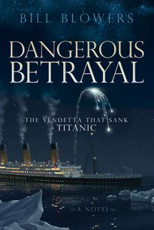 Dangerous Betrayal: The Vendetta That Sank Titanic de Bill Blowers