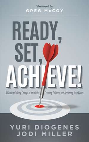 Ready, Set, Achieve!: A Guide to Taking Charge of Your Life, Creating Balance, and Achieving Your Goals de Yuri Diogenes