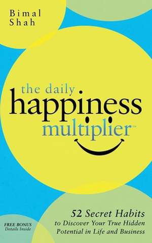 The Daily Happiness Multiplier: Step by Step Systems for Using Happiness as a Foundation to Achieve What You Want in Life de Bimal Shah