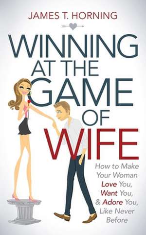 Winning at the Game of Wife de James T. Horning