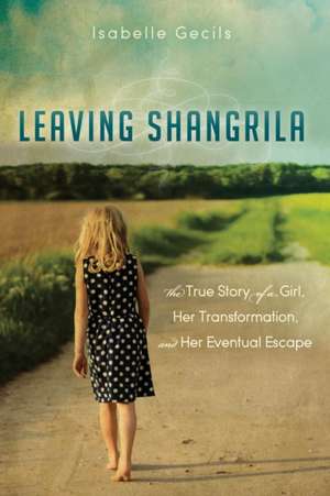 Leaving Shangrila: The True Story of a Girl, Her Transformation and Her Eventual Escape de Isabelle Gecils