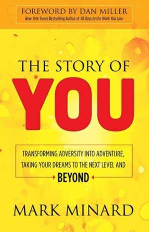 The Story of You: Transforming Adversity Into Adventure, Taking Your Dreams to the Next Level and Beyond de Mark Minard