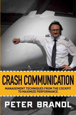 Crash Communication: Management Techniques from the Cockpit to Maximize Performance de Peter Brandl