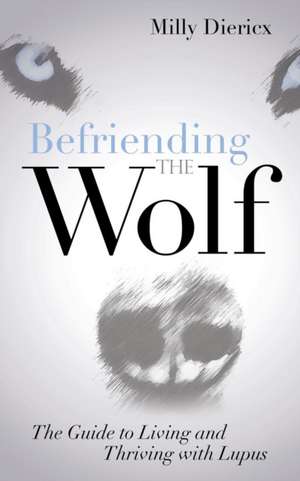 Befriending the Wolf: The Guide to Living and Thriving with Lupus de Milly Diericx