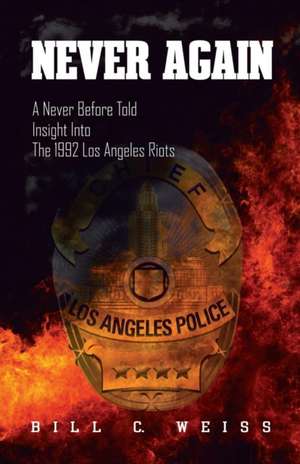 Never Again: A Never Before Told Insight Into the 1992 Los Angeles Riots de Bill C. Weiss