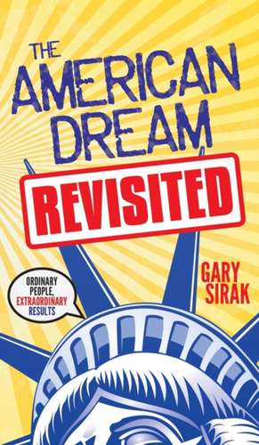 The American Dream, Revisited: Ordinary People, Extraordinary Results de Gary Sirak