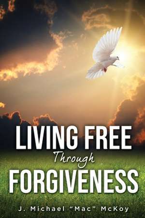 Living Free Through Forgiveness de J. Michael Mac McKoy