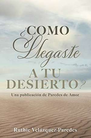 ¿Como Llegaste a Tu Desierto?: Una publicación de Paredes de Amor de Ruthie Velázquez-Paredes