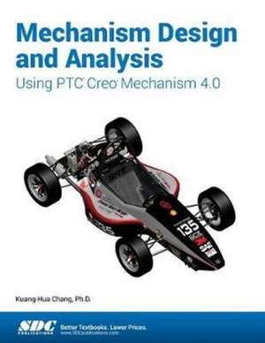 Mechanism Design and Analysis Using PTC Creo Mechanism 4.0 de Kuang-Hua Chang