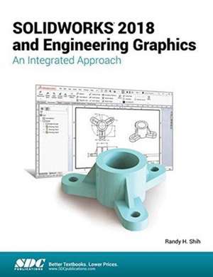 SOLIDWORKS 2018 and Engineering Graphics: An Integrated Approach de Randy Shih