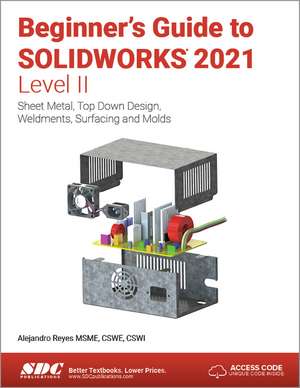 Beginner's Guide to SOLIDWORKS 2021 - Level II: Sheet Metal, Top Down Design, Weldments, Surfacing and Molds de Alejandro Reyes