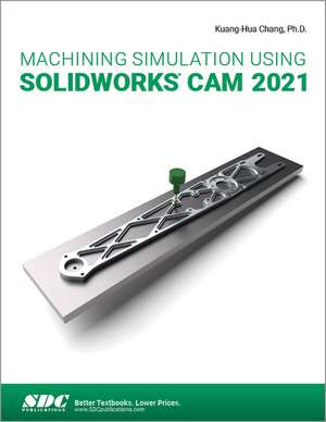 Machining Simulation Using SOLIDWORKS CAM 2021 de Kuang-Hua Chang