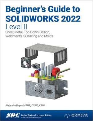 Beginner's Guide to SOLIDWORKS 2022 - Level II: Sheet Metal, Top Down Design, Weldments, Surfacing and Molds de Alejandro Reyes