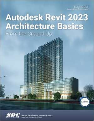 Autodesk Revit 2023 Architecture Basics: From the Ground Up de Elise Moss