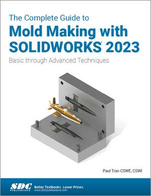 The Complete Guide to Mold Making with SOLIDWORKS 2023: Basic through Advanced Techniques de Paul Tran