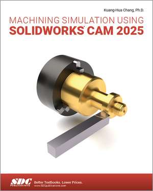 Machining Simulation Using SOLIDWORKS CAM 2025 de Kuang-Hua Chang