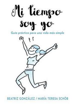 Mi tiempo soy yo: Guía práctica para una vida más simple de Beatriz González