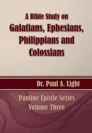 A Bible Study on Galatians Through Colossians de Paul A. Light