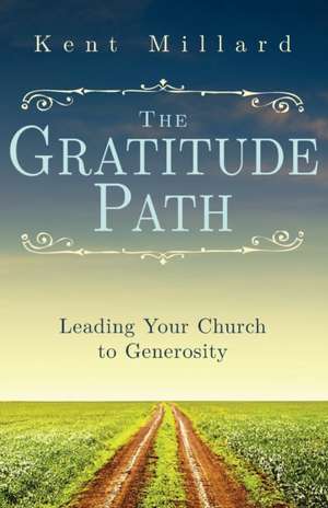 The Gratitude Path: Leading Your Church to Generosity de Kent Millard