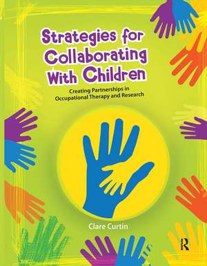 Strategies for Collaborating With Children: Creating Partnerships in Occupational Therapy and Research de Clare Curtin