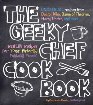 The Geeky Chef Cookbook: Real-Life Recipes for Your Favorite Fantasy Foods - Unofficial Recipes from Doctor Who, Game of Thrones, Harry Potter, de Cassandra Reeder