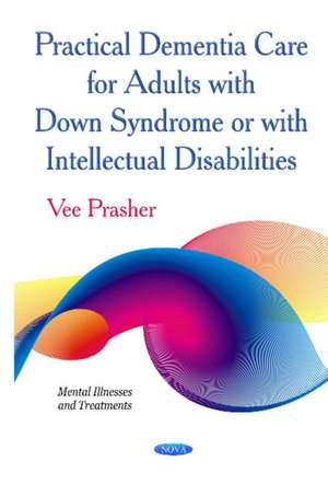 Practical Dementia Care for Adults with Down Syndrome or with Intellectual Disabilities de Vee Prasher