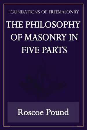 The Philosophy of Masonry in Five Parts (Foundations of Freemasonry Series) de Roscoe Pound