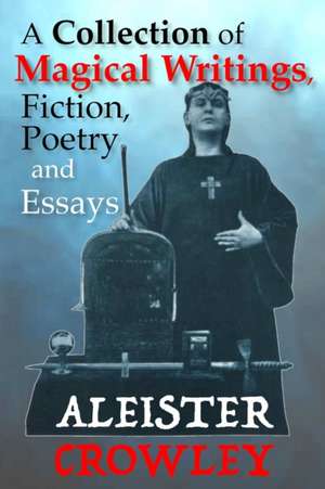 A Collection of Magical Writings, Fiction, Poetry and Essays de Aleister Crowley