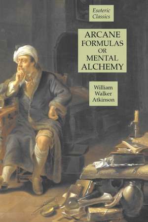 Arcane Formulas or Mental Alchemy de William Walker Atkinson