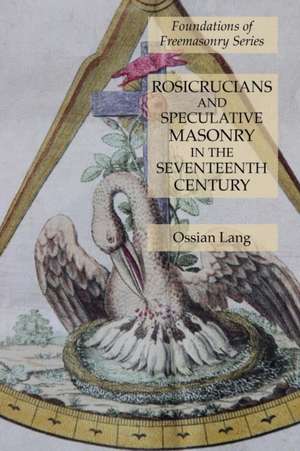 Rosicrucians and Speculative Masonry in the Seventeenth Century de Ossian Lang