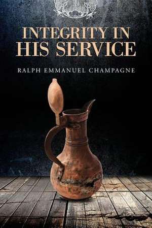 Integrity in His Service de Ralph Champagne