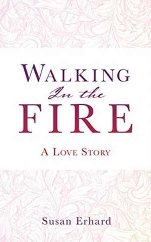 Walking In the Fire: A Love Story de Susan Erhard