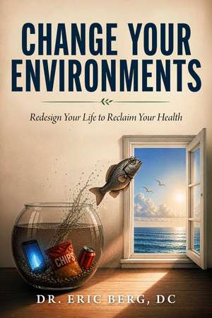 Change Your Environments: Redesign Your Life to Reclaim Your Health de Dr. Eric Berg