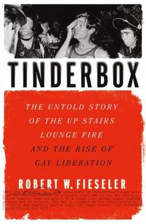 Tinderbox – The Untold Story of the Up Stairs Lounge Fire and the Rise of Gay Liberation de Robert W. Fieseler