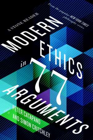 Modern Ethics in 77 Arguments – A Stone Reader de Peter Catapano