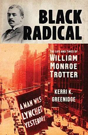 Black Radical – The Life and Times of William Monroe Trotter de Kerri K. Greenidge