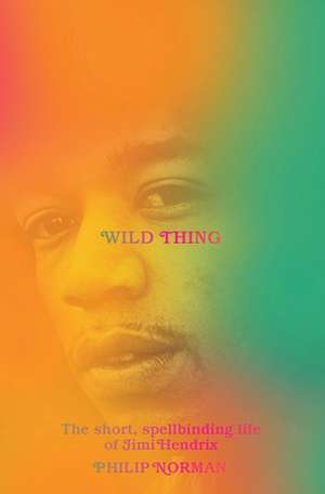 Wild Thing – The Short, Spellbinding Life of Jimi Hendrix de Philip Norman