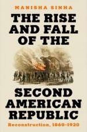 The Rise and Fall of the Second American Republi – Reconstruction, 1860–1920 de Manisha Sinha