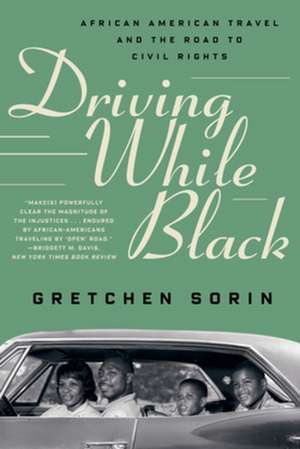 Driving While Black – African American Travel and the Road to Civil Rights de Gretchen Sorin