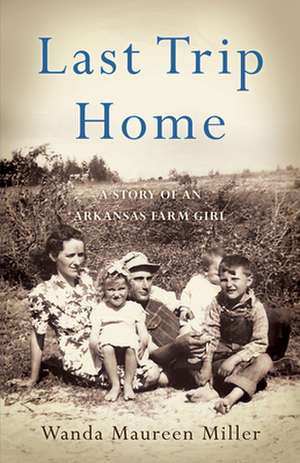 Last Trip Home: A Story of an Arkansas Farm Girl de Wanda Maureen Miller