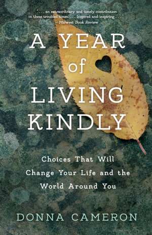 A Year of Living Kindly: Choices That Will Change Your Life and the World Around You de Donna Cameron