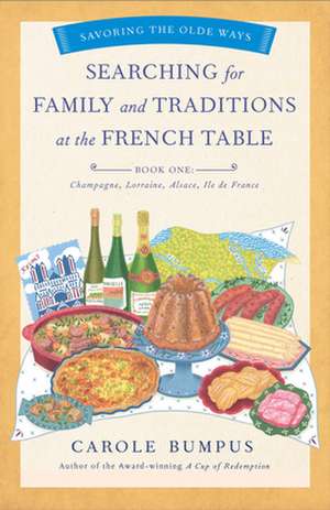 Searching for Family and Traditions at the French Table, Book One (Champagne, Alsace, Lorraine, & Paris regions): Savoring the Olde Ways: Book One de Carole Bumpus