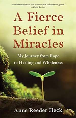 A Fierce Belief in Miracles: My Journey from Rape to Healing and Wholeness de Anne Reeder Heck